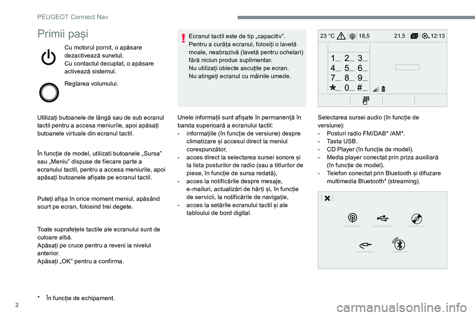 Peugeot 301 2017  Manualul de utilizare (in Romanian) 2
12:13
18,5 21,5
23 °CPrimii pași
Cu motorul pornit, o apăsare 
dezactivează sunetul.
Cu contactul decuplat, o apăsare 
activează sistemul.
Reglarea volumului.
Utilizați butoanele de lângă s