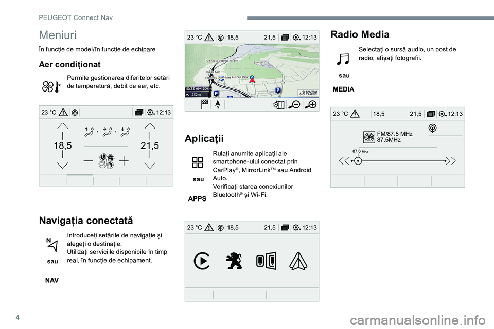 Peugeot 301 2017  Manualul de utilizare (in Romanian) 4
FM/87.5 MHz
87.5MHz
12:13
18,5 21,5
23 °C
12:13
18,5 21,5
23 °C
12:13
18,5 21,5
23 °C
21,518,5
12:1323 °C
Meniuri
În funcție de model/în funcție de echipare
Aer condiționat
Permite gestiona