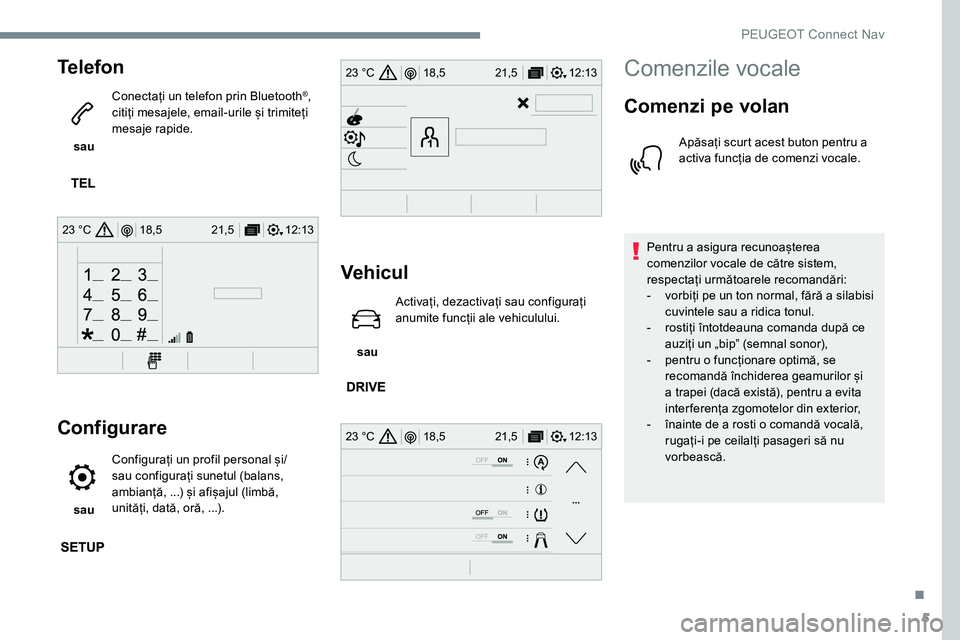Peugeot 301 2017  Manualul de utilizare (in Romanian) 5
12:13
18,5 21,5
23 °C
12:13
18,5 21,5
23 °C
12:13
18,5 21,5
23 °C
Telefon
 sau  Conectați un telefon prin Bluetooth
®, 
citiți mesajele, email-urile și trimiteți 
mesaje rapide.
Configurare
