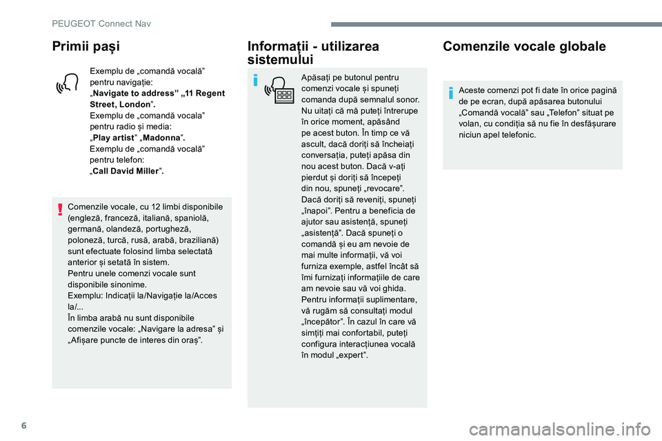 Peugeot 301 2017  Manualul de utilizare (in Romanian) 6
Primii pași
Exemplu de „comandă vocalăˮ 
pentru navigație:
„Navigate to address” „11 Regent 
Street, London ˮ.
Exemplu de „comandă vocalaˮ 
pentru radio și media:
„ Play ar tist