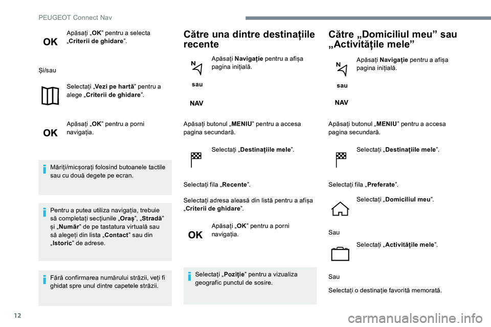 Peugeot 301 2017  Manualul de utilizare (in Romanian) 12
Apăsați „OKˮ pentru a selecta 
„Criterii de ghidare ˮ.
Și/sau Selectați „ Vezi pe har tă ˮ pentru a 
alege „Criterii de ghidare ˮ.
Apăsați „ OKˮ pentru a porni 
navigația.
M�