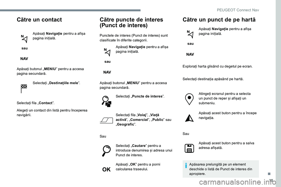 Peugeot 301 2017 Manualul de utilizare (in Romanian) 13
Către un contact
sau Apăsați
Navigație pentru a afișa
pagina inițială.
Apăsați butonul „ MENIUˮ pentru a accesa
pagina secundară.
Selectați „ Destinațiile mele ˮ.
Selectați Peugeot 301 2017 Manualul de utilizare (in Romanian) 13
Către un contact
sau Apăsați
Navigație pentru a afișa
pagina inițială.
Apăsați butonul „ MENIUˮ pentru a accesa
pagina secundară.
Selectați „ Destinațiile mele ˮ.
Selectați