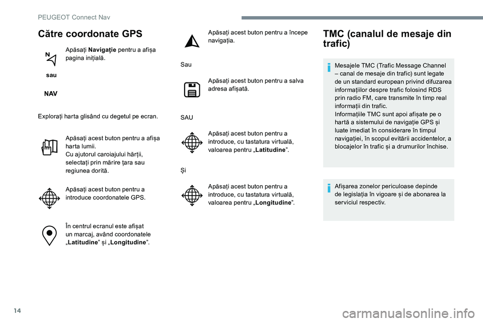 Peugeot 301 2017 Manualul de utilizare (in Romanian) 14
Către coordonate GPS
sau Apăsați
Navigație pentru a afișa
pagina inițială.
Explorați harta glisând cu degetul pe ecran. Apăsați acest buton pentru a afișa
harta lumii.
Cu ajutorul Peugeot 301 2017 Manualul de utilizare (in Romanian) 14
Către coordonate GPS
sau Apăsați
Navigație pentru a afișa
pagina inițială.
Explorați harta glisând cu degetul pe ecran. Apăsați acest buton pentru a afișa
harta lumii.
Cu ajutorul