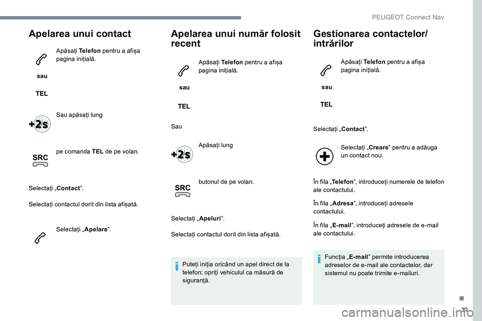 Peugeot 301 2017 Manualul de utilizare (in Romanian) 31
Apelarea unui contact
sau Apăsați
Telefon pentru a afișa
pagina inițială.
Sau apăsați lung
pe comanda TEL de pe volan.
Selectați „ Contactˮ.
Selectați contactul dorit din lista afi Peugeot 301 2017 Manualul de utilizare (in Romanian) 31
Apelarea unui contact
sau Apăsați
Telefon pentru a afișa
pagina inițială.
Sau apăsați lung
pe comanda TEL de pe volan.
Selectați „ Contactˮ.
Selectați contactul dorit din lista afi