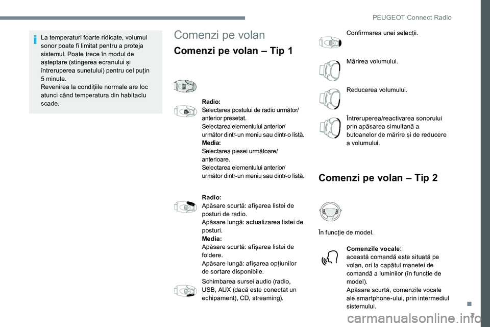 Peugeot 301 2017  Manualul de utilizare (in Romanian) 3
La temperaturi foarte ridicate, volumul 
sonor poate fi limitat pentru a proteja 
sistemul. Poate trece în modul de 
așteptare (stingerea ecranului și 
întreruperea sunetului) pentru cel puțin 