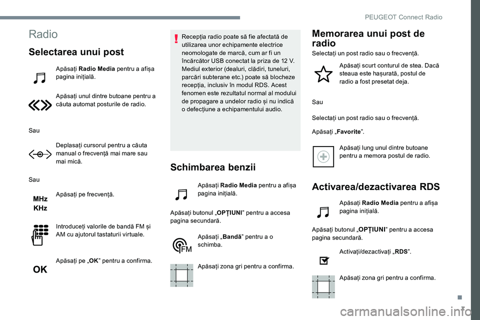 Peugeot 301 2017  Manualul de utilizare (in Romanian) 7
Radio
Selectarea unui post
Apăsați Radio Media  pentru a afișa 
pagina inițială.
Apăsați unul dintre butoane pentru a 
căuta automat posturile de radio.
Sau Deplasați cursorul pentru a cău