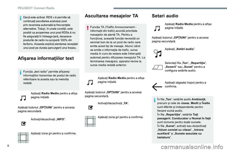 Peugeot 301 2017  Manualul de utilizare (in Romanian) 8
Dacă este activat, RDS v ă permite să 
continuați ascultarea aceluiași post 
prin revenirea automată la frecvențele 
alternative. Totuși, în unele condiții, este 
posibil ca acoperirea unu