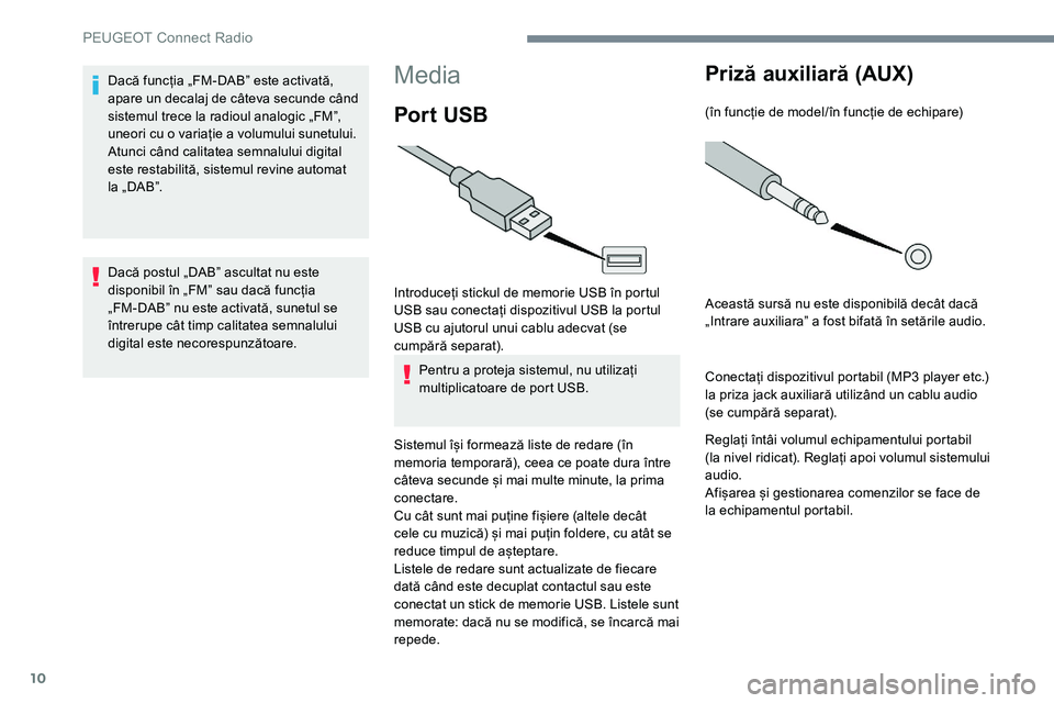 Peugeot 301 2017  Manualul de utilizare (in Romanian) 10
Media
Por t  USB
Introduceți stickul de memorie USB în portul 
USB sau conectați dispozitivul USB la portul 
USB cu ajutorul unui cablu adecvat (se 
cumpără separat).Pentru a proteja sistemul,
