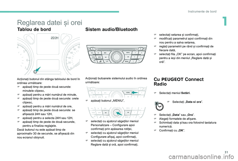 Peugeot 301 2017  Manualul de utilizare (in Romanian) 31
Reglarea datei și orei
Tablou de bordSistem audio/Bluetooth
Cu PEUGEOT  Connect 
Radio
Acționați butonul din stânga tabloului de bord în 
ordinea următoare:
F
 
a
 păsați timp de peste dou