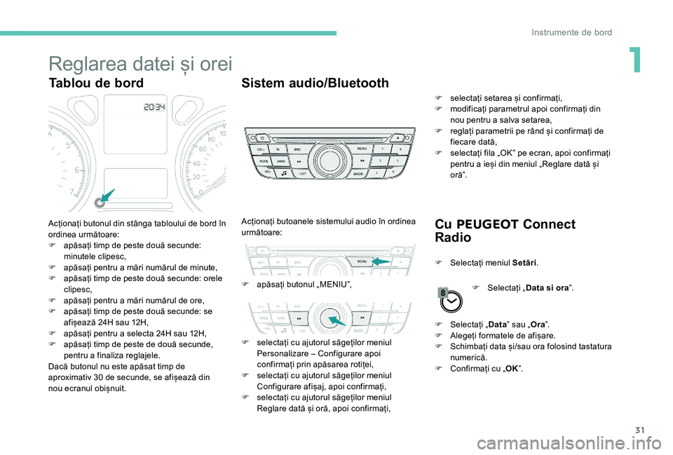 Peugeot 301 2017  Manualul de utilizare (in Romanian) 31
Reglarea datei și orei
Tablou de bordSistem audio/Bluetooth
Cu PEUGEOT  Connect 
Radio
Acționați butonul din stânga tabloului de bord în 
ordinea următoare:
F
 
a
 păsați timp de peste dou�