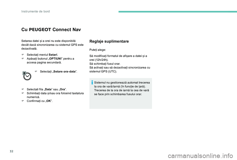 Peugeot 301 2017  Manualul de utilizare (in Romanian) 32
Cu PEUGEOT  Connect Nav
Setarea datei și a orei nu este disponibilă 
decât dacă sincronizarea cu sistemul GPS este 
dezactivată.
F
 
S
 electați meniul Setari .
F
 
A
 păsați butonul „ OP