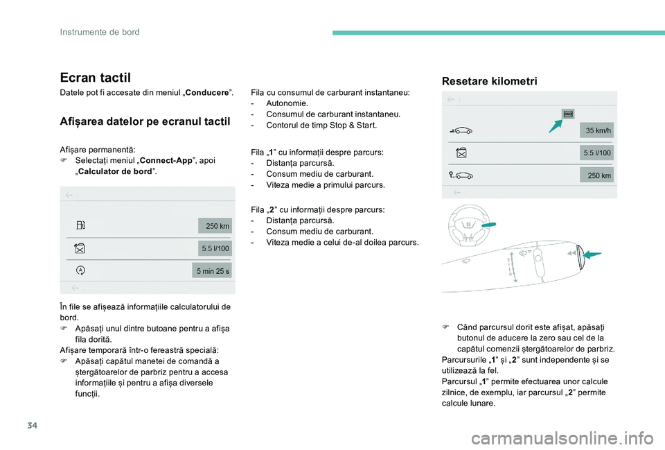 Peugeot 301 2017  Manualul de utilizare (in Romanian) 34
Ecran tactil
Datele pot fi accesate din meniul „Conducere”.
Afișarea datelor pe ecranul tactil
Afișare permanentă:
F
 S electați meniul „Connect-App ”, apoi 
„Calculator de bord ”. 