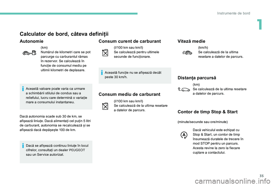 Peugeot 301 2017  Manualul de utilizare (in Romanian) 35
Calculator de bord, câteva definiții
Autonomie
(k m)
Numărul de kilometri care se pot 
parcurge cu carburantul rămas 
în rezervor. Se calculează în 
funcție de consumul mediu pe 
ultimii ki