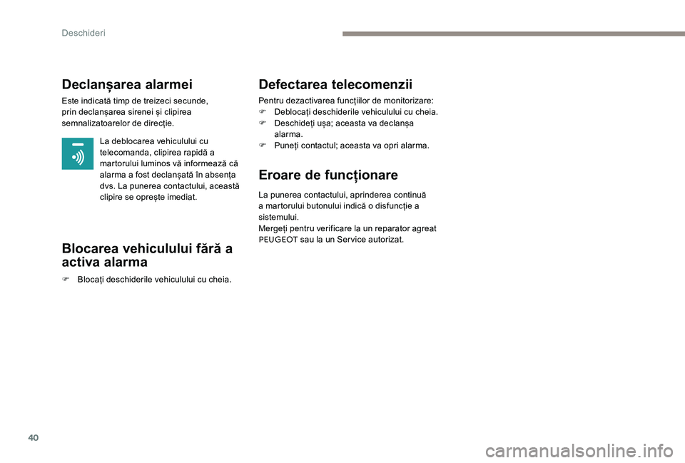 Peugeot 301 2017  Manualul de utilizare (in Romanian) 40
Declanșarea alarmei
Este indicată timp de treizeci secunde, 
prin declanșarea sirenei și clipirea 
semnalizatoarelor de direcție.La deblocarea vehiculului cu 
telecomanda, clipirea rapidă a 
