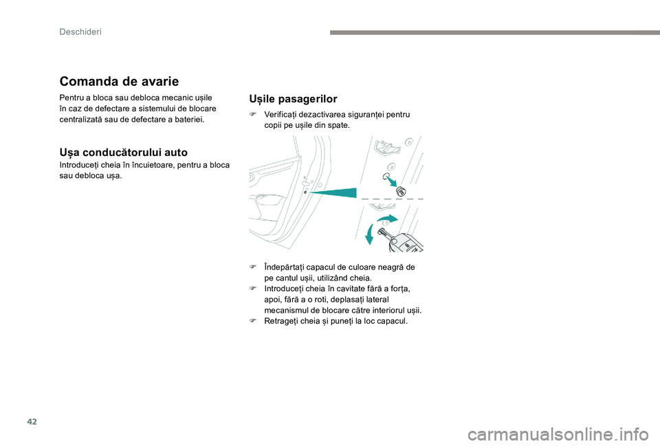 Peugeot 301 2017  Manualul de utilizare (in Romanian) 42
Comanda de avarie
Pentru a bloca sau debloca mecanic ușile 
în caz de defectare a sistemului de blocare 
centralizată sau de defectare a bateriei.
Ușa conducătorului auto
Introduceți cheia î