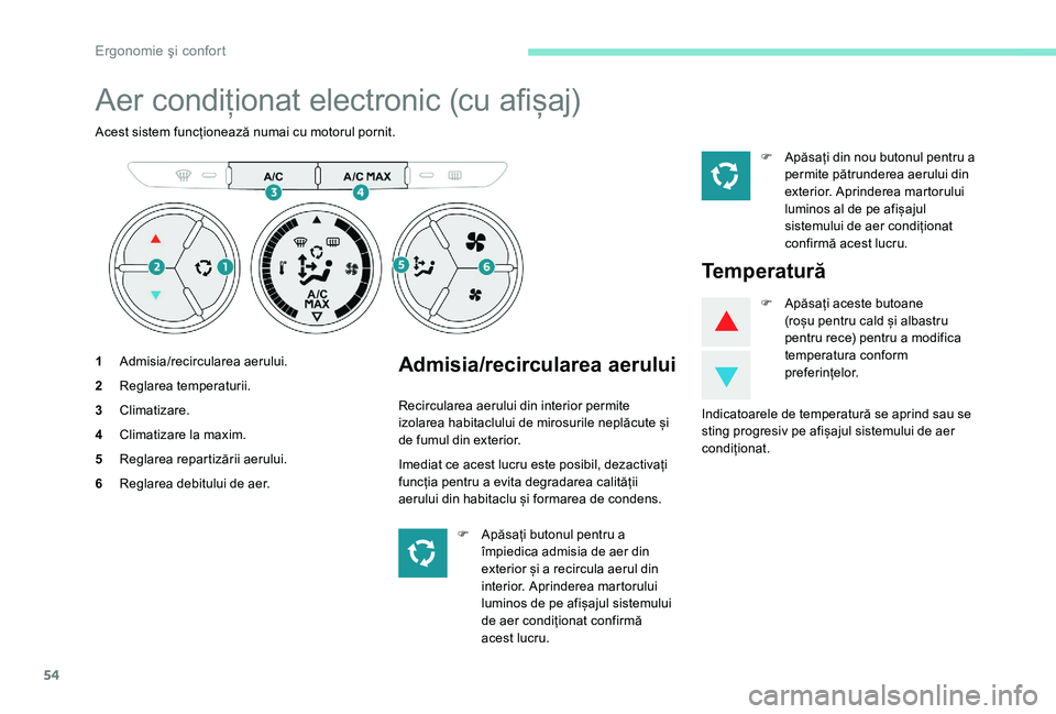 Peugeot 301 2017  Manualul de utilizare (in Romanian) 54
Aer condiționat electronic (cu afișaj)
Acest sistem funcționează numai cu motorul pornit.
1Admisia/recircularea aerului.
2 Reglarea temperaturii.
3 Climatizare.
4 Climatizare la maxim.
5 Reglar