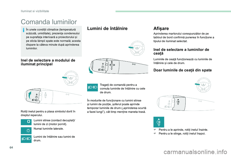 Peugeot 301 2017 Manualul de utilizare (in Romanian) 64
Comanda luminilor
În unele condiții climatice (temperatură
scăzută, umiditate), prezența condensului
pe suprafața interioară a proiectorului și
pe sticla lămpii spate este normală; ac Peugeot 301 2017 Manualul de utilizare (in Romanian) 64
Comanda luminilor
În unele condiții climatice (temperatură
scăzută, umiditate), prezența condensului
pe suprafața interioară a proiectorului și
pe sticla lămpii spate este normală; ac