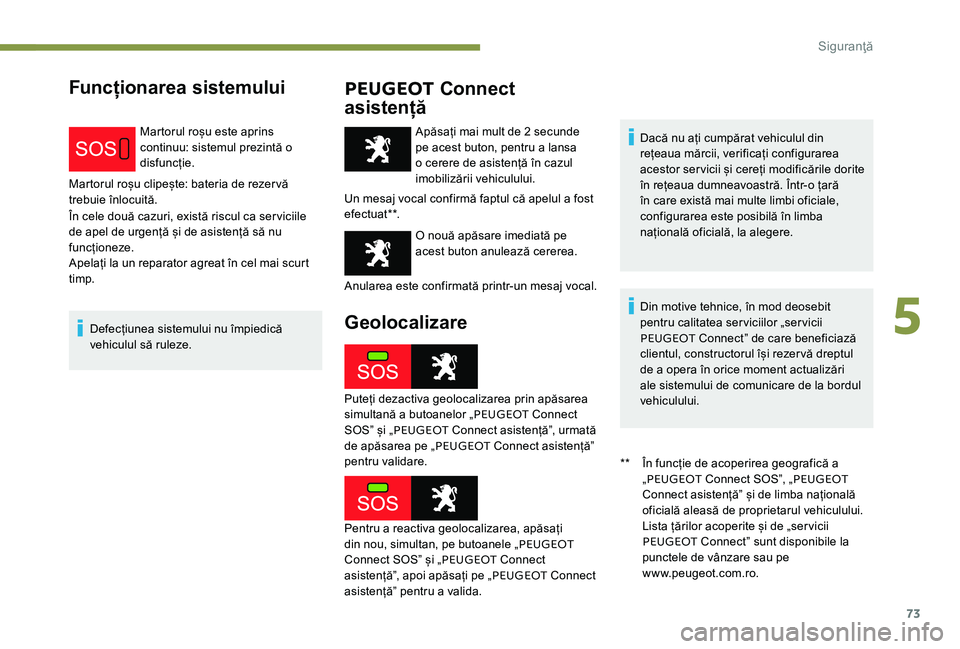 Peugeot 301 2017  Manualul de utilizare (in Romanian) 73
Funcționarea sistemuluiPEUGEOT Connect 
asistență
Martorul roșu este aprins 
continuu: sistemul prezintă o 
disfuncție.
Martorul roșu clipește: bateria de rezervă 
trebuie înlocuită.
În