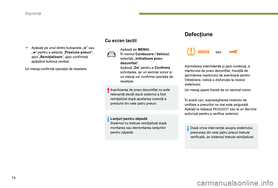 Peugeot 301 2017  Manualul de utilizare (in Romanian) 76
Defecțiune
sau
Cu ecran tactil
F Apăsați pe unul dintre butoanele „7” sau 
„ 8 ” pentru a selecta „ Presiune pneuri”, 
apoi „ Reinițializare ”, apoi confirmați 
apăsând buton