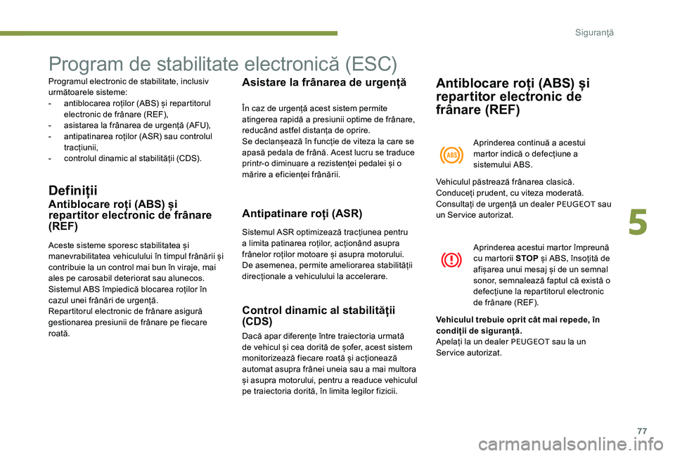 Peugeot 301 2017  Manualul de utilizare (in Romanian) 77
Program de stabilitate electronică (ESC)
Programul electronic de stabilitate, inclusiv 
următoarele sisteme:
- 
a
 ntiblocarea roților (ABS) și repartitorul 
electronic de frânare (REF),
-
 
a