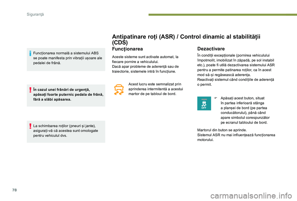 Peugeot 301 2017  Manualul de utilizare (in Romanian) 78
Antipatinare roți (ASR) / Control dinamic al stabilității 
(CDS)
Funcționarea
Aceste sisteme sunt activate automat, la 
fiecare pornire a vehiculului.
Dacă apar probleme de aderență sau de 
