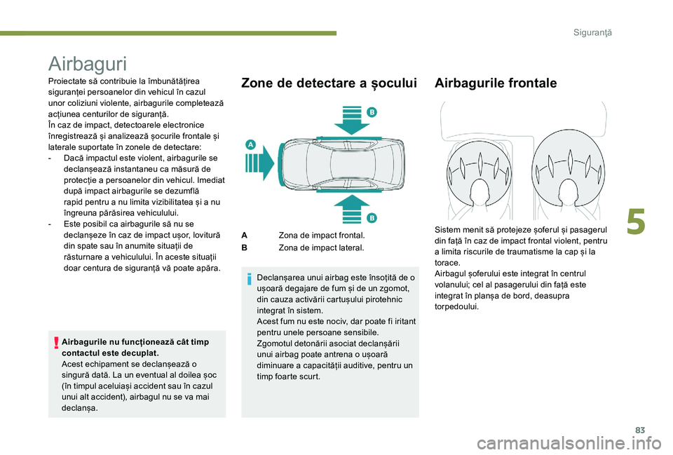 Peugeot 301 2017 Manualul de utilizare (in Romanian) 83
Airbaguri
Proiectate să contribuie la îmbunătățirea
siguranței persoanelor din vehicul în cazul
unor coliziuni violente, airbagurile completează
acțiunea centurilor de siguranță.
În Peugeot 301 2017 Manualul de utilizare (in Romanian) 83
Airbaguri
Proiectate să contribuie la îmbunătățirea
siguranței persoanelor din vehicul în cazul
unor coliziuni violente, airbagurile completează
acțiunea centurilor de siguranță.
În