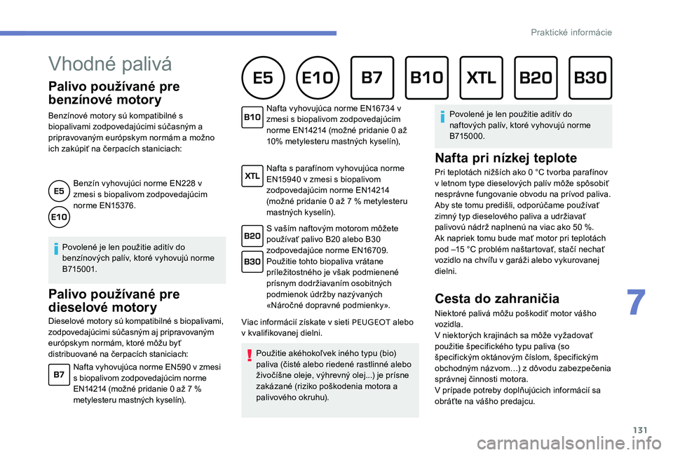 Peugeot 301 2017  Užívateľská príručka (in Slovak) 131
Palivo používané pre 
benzínové motory
Benzínové motory sú kompatibilné s 
biopalivami zodpovedajúcimi súčasným a 
pripravovaným európskym normám a možno 
ich zakúpiť na čerpac