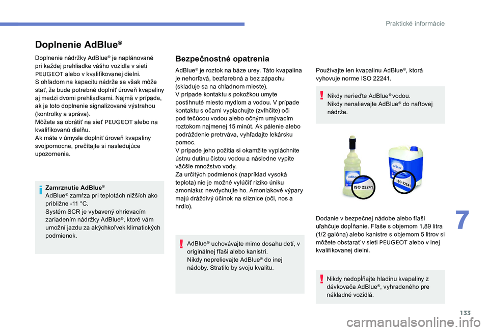 Peugeot 301 2017  Užívateľská príručka (in Slovak) 133
Doplnenie AdBlue®
Doplnenie nádržky AdBlue® je naplánované 
pri každej prehliadke vášho vozidla v sieti 
PEUGEOT  alebo v kvalifikovanej dielni.
S ohľadom na kapacitu nádrže sa však m