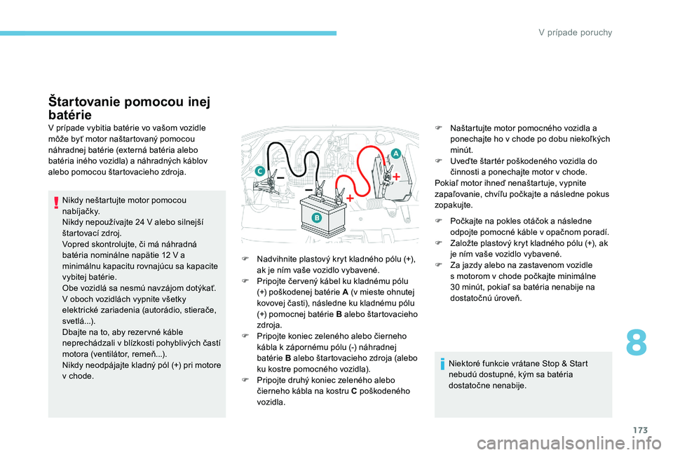 Peugeot 301 2017  Užívateľská príručka (in Slovak) 173
Štartovanie pomocou inej 
batérie
V prípade vybitia batérie vo vašom vozidle 
môže byť motor naštartovaný pomocou 
náhradnej batérie (externá batéria alebo 
batéria iného vozidla) 