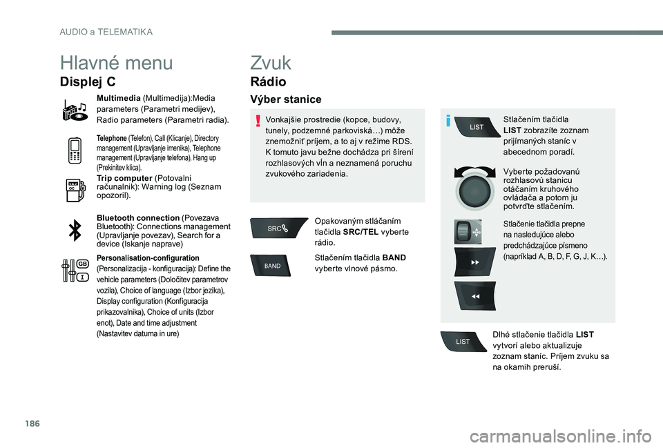 Peugeot 301 2017  Užívateľská príručka (in Slovak) 186
Hlavné menu
Displej C
Multimedia (Multimedija):Media 
parameters (Parametri medijev), 
Radio parameters (Parametri radia).
Telephone (Telefon), Call (Klicanje), Directory 
management (Upravljanje