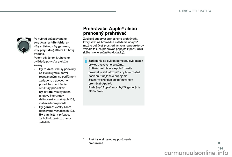 Peugeot 301 2017  Užívateľská príručka (in Slovak) 191
Prehrávače Apple® alebo 
prenosný prehrávač
Zvukové súbory z prenosného prehrávača, 
ktorý slúži na hromadné ukladanie údajov* 
možno počúvať prostredníctvom reproduktorov 
vo