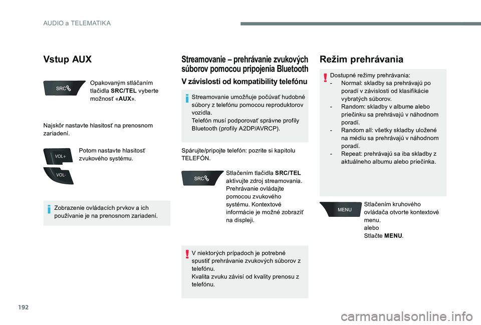 Peugeot 301 2017  Užívateľská príručka (in Slovak) 192
VOL+
VOL-
Opakovaným stláčaním 
tlačidla SRC/TEL  vyberte 
možnosť « AUX».
Zobrazenie ovládacích prvkov a ich 
používanie je na prenosnom zariadení. Potom nastavte hlasitosť 
zvukov