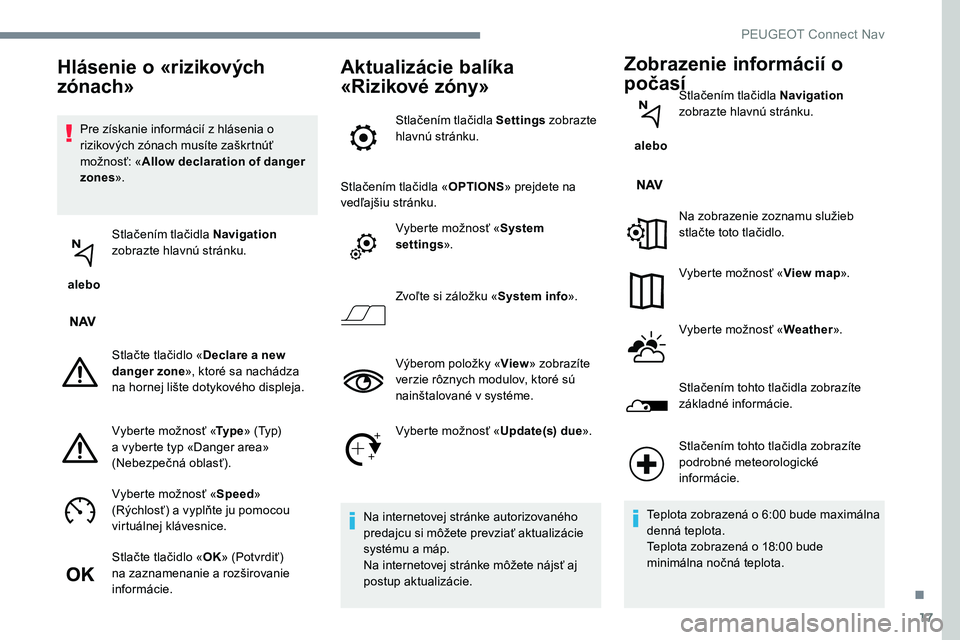 Peugeot 301 2017  Užívateľská príručka (in Slovak) 17
Pre získanie informácií z hlásenia o 
rizikových zónach musíte zaškrtnúť 
možnosť: «Allow declaration of danger 
zones ».
 alebo  Stlačením tlačidla Navigation
 
zobrazte hlavnú s