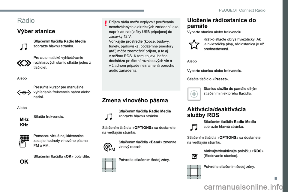 Peugeot 301 2017  Užívateľská príručka (in Slovak) 7
Rádio
Výber stanice
Stlačením tlačidla Radio Media 
zobrazte hlavnú stránku.
Pre automatické vyhľadávanie 
rozhlasových staníc stlačte jedno z 
tlačidiel.
Alebo Presuňte kurzor pre ma