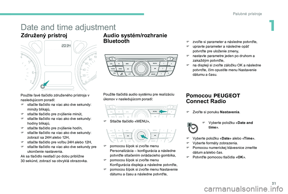 Peugeot 301 2017  Užívateľská príručka (in Slovak) 31
Date and time adjustment
Združený prístrojAudio systém/rozhranie 
Bluetooth
Pomocou PEUGEOT 
Connect Radio
Použite ľavé tlačidlo združeného prístroja v 
nasledujúcom poradí:
F
 
s
 tla