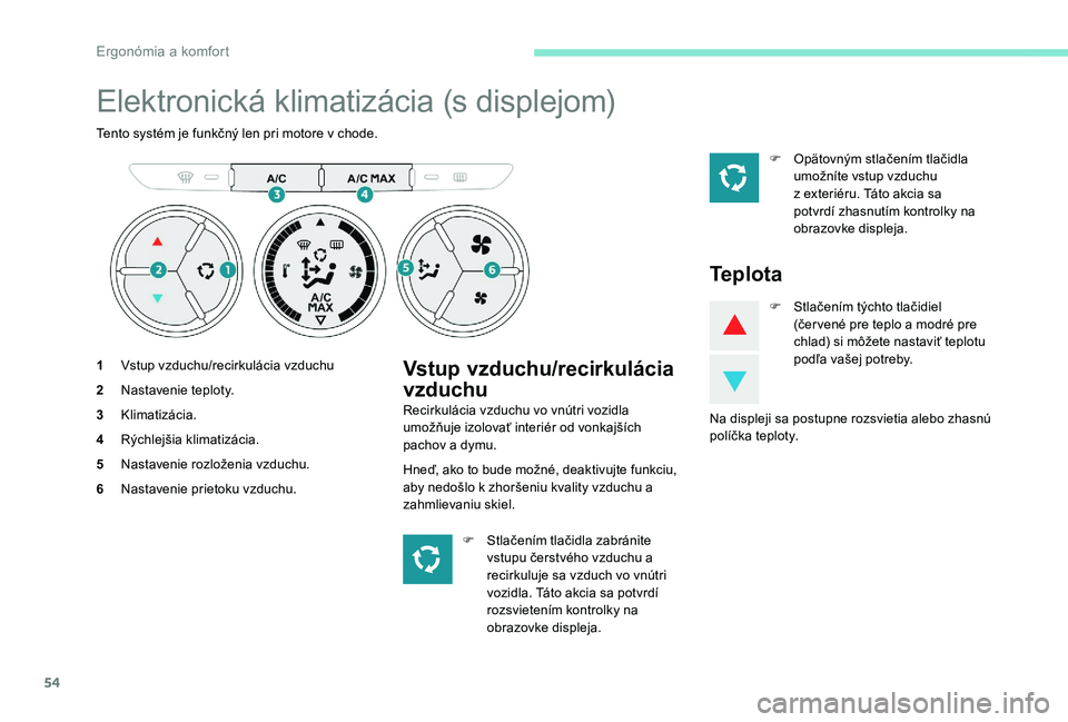Peugeot 301 2017 Užívateľská príručka (in Slovak) 54
Elektronická klimatizácia (s displejom)
Tento systém je funkčný len pri motore v chode.
1Vstup vzduchu/recirkulácia vzduchu
2 Nastavenie teploty.
3 Klimatizácia.
4 Rýchlejšia klimatizácia Peugeot 301 2017 Užívateľská príručka (in Slovak) 54
Elektronická klimatizácia (s displejom)
Tento systém je funkčný len pri motore v chode.
1Vstup vzduchu/recirkulácia vzduchu
2 Nastavenie teploty.
3 Klimatizácia.
4 Rýchlejšia klimatizácia