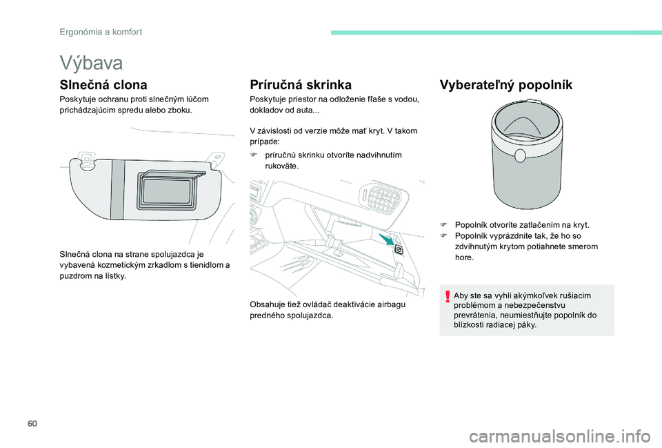 Peugeot 301 2017  Užívateľská príručka (in Slovak) 60
Výbava
Slnečná clona
Poskytuje ochranu proti slnečným lúčom 
prichádzajúcim spredu alebo zboku.
Príručná skrinka
Poskytuje priestor na odloženie fľaše s vodou, 
dokladov od auta...
V