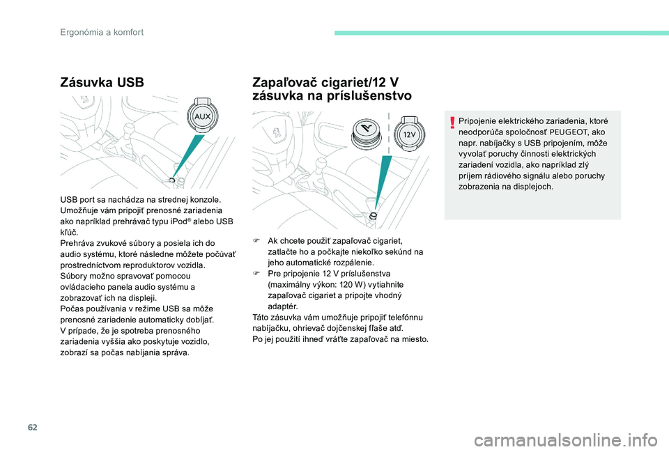 Peugeot 301 2017  Užívateľská príručka (in Slovak) 62
Zásuvka USB
USB port sa nachádza na strednej konzole.
Umožňuje vám pripojiť prenosné zariadenia 
ako napríklad prehrávač typu iPod
® alebo USB 
kľúč.
Prehráva zvukové súbory a posi