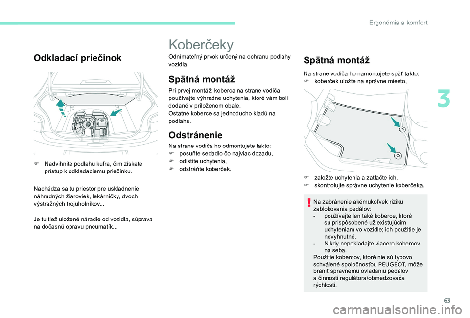 Peugeot 301 2017  Užívateľská príručka (in Slovak) 63
Odkladací priečinok
F Nadvihnite podlahu kufra, čím získate prístup k odkladaciemu priečinku.
Nachádza sa tu priestor pre uskladnenie 
náhradných žiaroviek, lekárničky, dvoch 
výstra