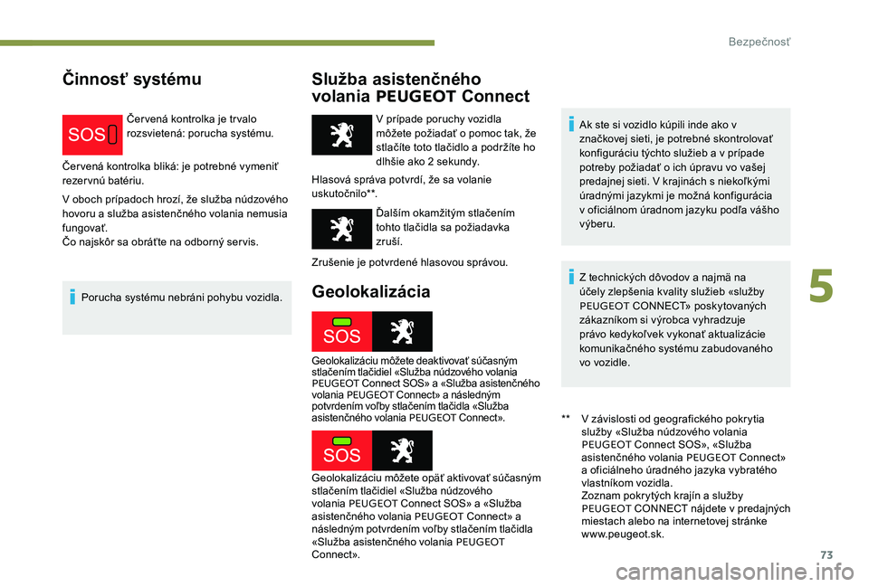 Peugeot 301 2017  Užívateľská príručka (in Slovak) 73
Činnosť systémuSlužba asistenčného 
volania PEUGEOT  Connect
Červená kontrolka je trvalo 
rozsvietená: porucha systému.
Červená kontrolka bliká: je potrebné vymeniť 
rezervnú batér