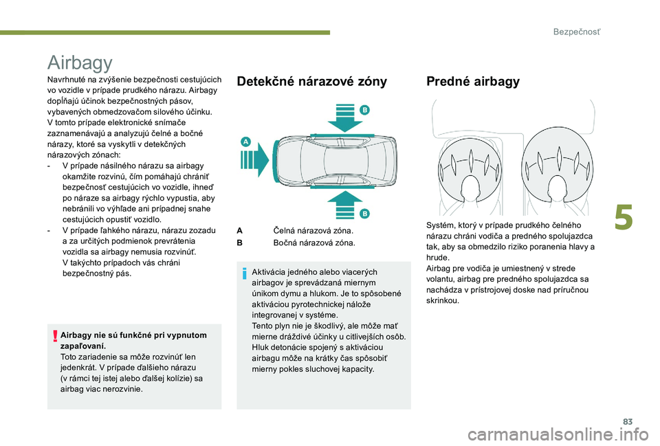Peugeot 301 2017  Užívateľská príručka (in Slovak) 83
Airbagy
Navrhnuté na zvýšenie bezpečnosti cestujúcich 
vo vozidle v prípade prudkého nárazu. Airbagy 
dopĺňajú účinok bezpečnostných pásov, 
vybavených obmedzovačom silového úč