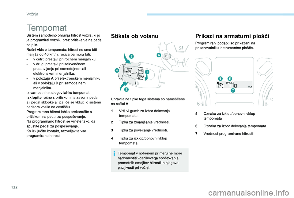 Peugeot 301 2017 Priročnik za lastnika (in Slovenian) 122
Tempomat
Sistem samodejno ohranja hitrost vozila, ki jo
je programiral voznik, brez pritiskanja na pedal
za plin.
Ročni vklop tempomata: hitrost ne sme biti
manjša od 40 km/h, ročica pa mora Peugeot 301 2017 Priročnik za lastnika (in Slovenian) 122
Tempomat
Sistem samodejno ohranja hitrost vozila, ki jo
je programiral voznik, brez pritiskanja na pedal
za plin.
Ročni vklop tempomata: hitrost ne sme biti
manjša od 40 km/h, ročica pa mora