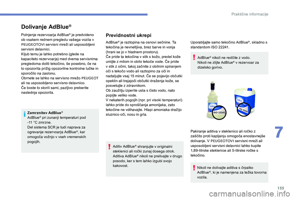Peugeot 301 2017 Priročnik za lastnika (in Slovenian) 133
Dolivanje AdBlue®
Polnjenje rezervoarja AdBlue® je predvideno
ob vsakem rednem pregledu vašega vozila v
PEUGEOTOVI servisni mreži ali usposobljeni
servisni delavnici.
Kljub temu je lahko p Peugeot 301 2017 Priročnik za lastnika (in Slovenian) 133
Dolivanje AdBlue®
Polnjenje rezervoarja AdBlue® je predvideno
ob vsakem rednem pregledu vašega vozila v
PEUGEOTOVI servisni mreži ali usposobljeni
servisni delavnici.
Kljub temu je lahko p