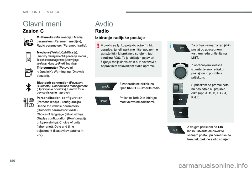Peugeot 301 2017 Priročnik za lastnika (in Slovenian) 186
Glavni meni
Zaslon C
Multimedia (Multimedija): Media
parameters (Parametri medijev),
Radio parameters (Parametri radia).
Telephone (Telefon): Call (Klicanje),
Directory management (Upravljanje Peugeot 301 2017 Priročnik za lastnika (in Slovenian) 186
Glavni meni
Zaslon C
Multimedia (Multimedija): Media
parameters (Parametri medijev),
Radio parameters (Parametri radia).
Telephone (Telefon): Call (Klicanje),
Directory management (Upravljanje