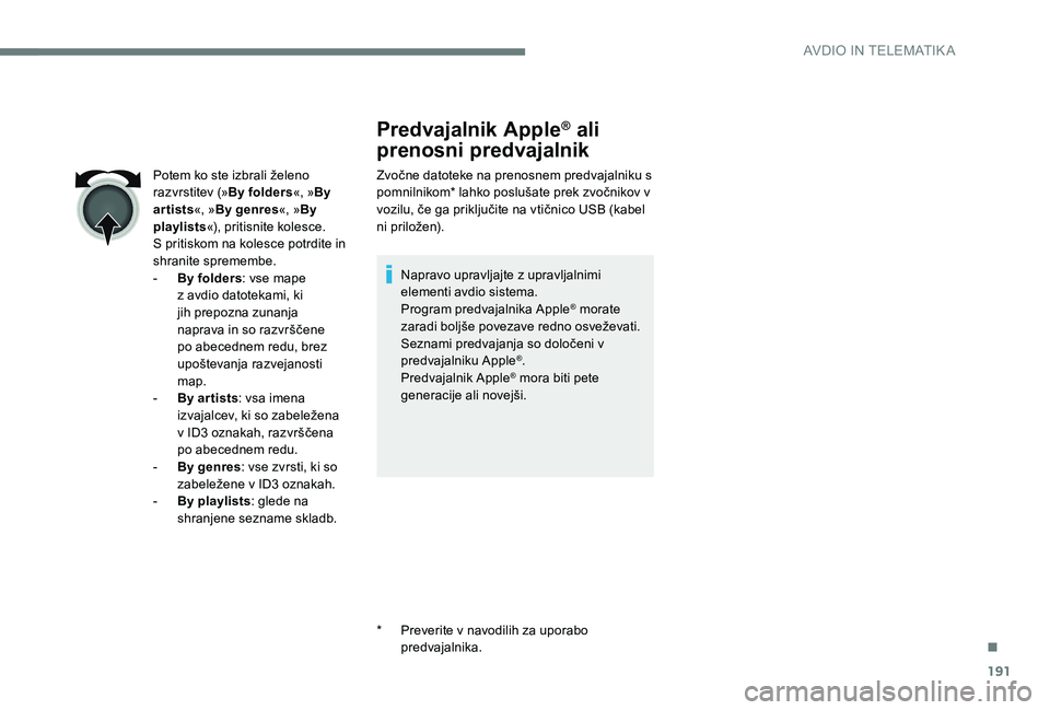 Peugeot 301 2017 Priročnik za lastnika (in Slovenian) 191
Predvajalnik Apple® ali
prenosni predvajalnik
Zvočne datoteke na prenosnem predvajalniku s
pomnilnikom* lahko poslušate prek zvočnikov v
vozilu, če ga priključite na vtičnico USB (kabel Peugeot 301 2017 Priročnik za lastnika (in Slovenian) 191
Predvajalnik Apple® ali
prenosni predvajalnik
Zvočne datoteke na prenosnem predvajalniku s
pomnilnikom* lahko poslušate prek zvočnikov v
vozilu, če ga priključite na vtičnico USB (kabel