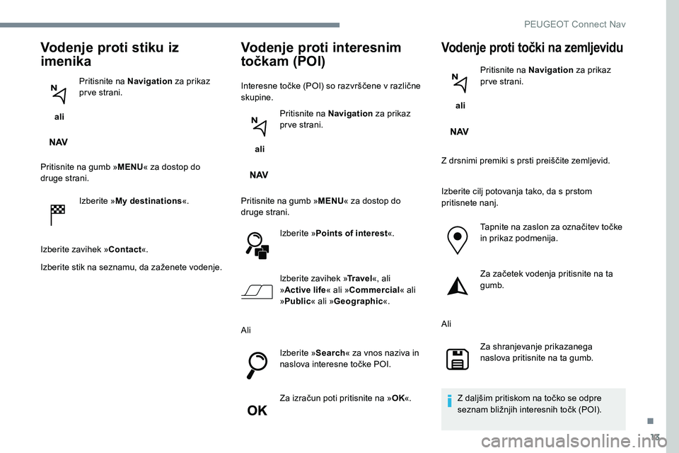 Peugeot 301 2017 Priročnik za lastnika (in Slovenian) 13
Vodenje proti stiku iz
imenika
ali Pritisnite na Navigation
za prikaz
prve strani.
Pritisnite na gumb » MENU« za dostop do
druge strani.
Izberite »My destinations «.
Izberite zavihek » Co Peugeot 301 2017 Priročnik za lastnika (in Slovenian) 13
Vodenje proti stiku iz
imenika
ali Pritisnite na Navigation
za prikaz
prve strani.
Pritisnite na gumb » MENU« za dostop do
druge strani.
Izberite »My destinations «.
Izberite zavihek » Co