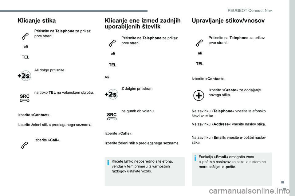 Peugeot 301 2017 Priročnik za lastnika (in Slovenian) 31
Klicanje stika
ali Pritisnite na Telephone
za prikaz
prve strani.
Ali dolgo pritisnite
na tipko TEL na volanskem obroču.
Izberite »Contact «.
Izberite želeni stik s predlaganega seznama.
Iz Peugeot 301 2017 Priročnik za lastnika (in Slovenian) 31
Klicanje stika
ali Pritisnite na Telephone
za prikaz
prve strani.
Ali dolgo pritisnite
na tipko TEL na volanskem obroču.
Izberite »Contact «.
Izberite želeni stik s predlaganega seznama.
Iz