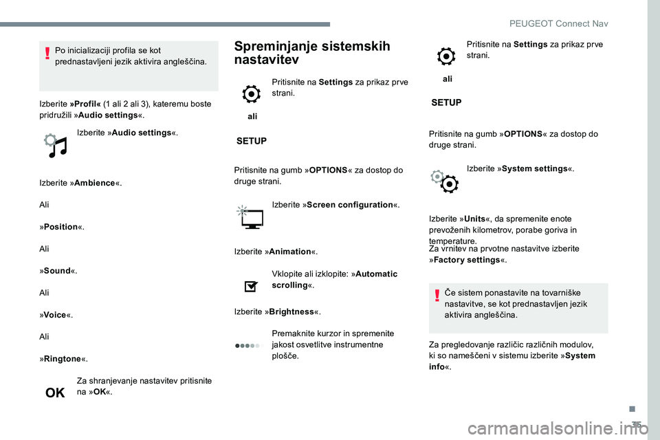 Peugeot 301 2017 Priročnik za lastnika (in Slovenian) 35
Izberite »Ambience «.
Ali
»Position «.
Ali
» Sound «.
Ali
» Voice «.
Ali
» Ringtone «.
Za shranjevanje nastavitev pritisnite
na » OK«.
Spreminjanje sistemskih
nastavitev
ali Pritisn Peugeot 301 2017 Priročnik za lastnika (in Slovenian) 35
Izberite »Ambience «.
Ali
»Position «.
Ali
» Sound «.
Ali
» Voice «.
Ali
» Ringtone «.
Za shranjevanje nastavitev pritisnite
na » OK«.
Spreminjanje sistemskih
nastavitev
ali Pritisn