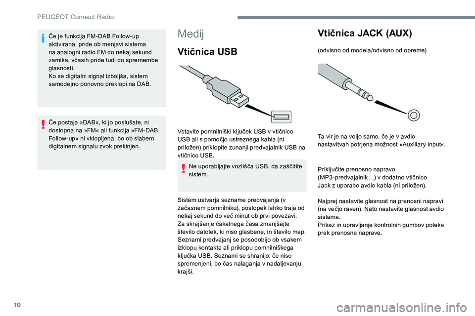 Peugeot 301 2017 Priročnik za lastnika (in Slovenian) 10
Medij
Vtičnica USB
Vstavite pomnilniški ključek USB v vtičnico
USB ali s pomočjo ustreznega kabla (ni
priložen) priklopite zunanji predvajalnik USB na
vtičnico USB.Ne uporabljajte vozliš Peugeot 301 2017 Priročnik za lastnika (in Slovenian) 10
Medij
Vtičnica USB
Vstavite pomnilniški ključek USB v vtičnico
USB ali s pomočjo ustreznega kabla (ni
priložen) priklopite zunanji predvajalnik USB na
vtičnico USB.Ne uporabljajte vozliš
