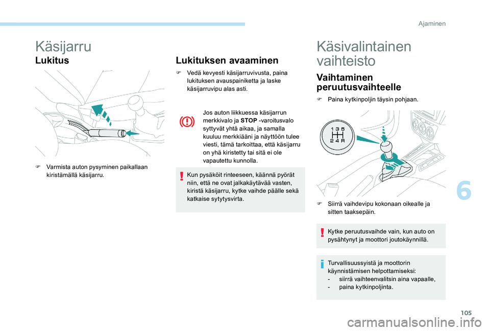 Peugeot 301 2017  Omistajan käsikirja (in Finnish) 105
Käsijarru
LukitusLukituksen avaaminen
F Vedä kevyesti käsijarruvivusta, paina 
lukituksen avauspainiketta ja laske 
käsijarruvipu alas asti.
Kun pysäköit rinteeseen, käännä pyörät 
niin